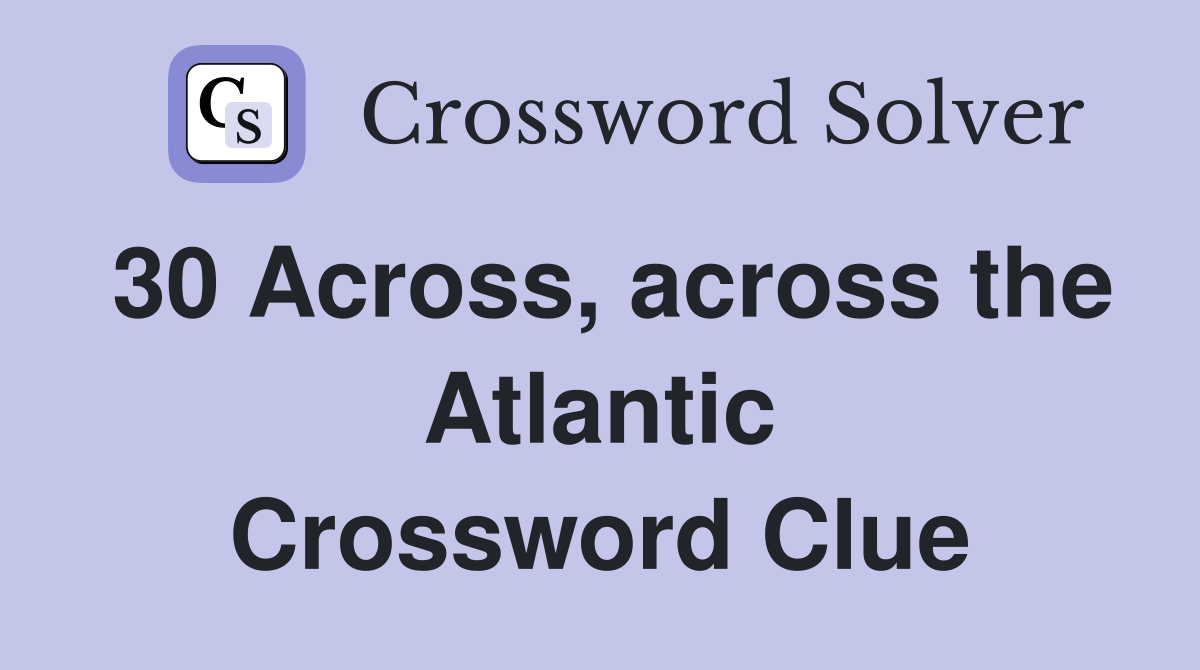 30 Across, across the Atlantic Crossword Clue Answers Crossword Solver